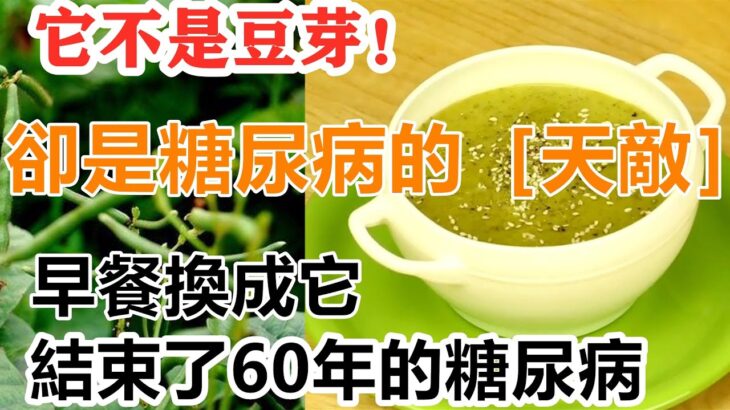 它不是豆芽！卻是糖尿病的［天敵］，98歲奶奶早餐換成它，血糖一降再降，結束了60年的糖尿病，還可以降血壓降血脂，老年人後悔看晚了