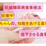 妊娠中、赤ちゃんの知能を上げる食事・低下させる食事 妊娠糖尿病③ @横浜市市中病院