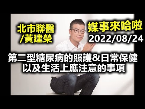 20220824吳若權 黃建榮醫師 第二型糖尿病的照護&日常保健 以及生活上應注意的事項 台北市立聯合醫院 內分泌暨新陳代謝科主任 林森院區副院長 媒事來哈啦