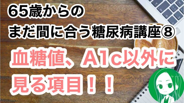 65歳からのまだ間に合う糖尿病講座⑧　血糖、HbA1cはちゃんと見てるよって人　次のステップにいきましょう（検査項目）