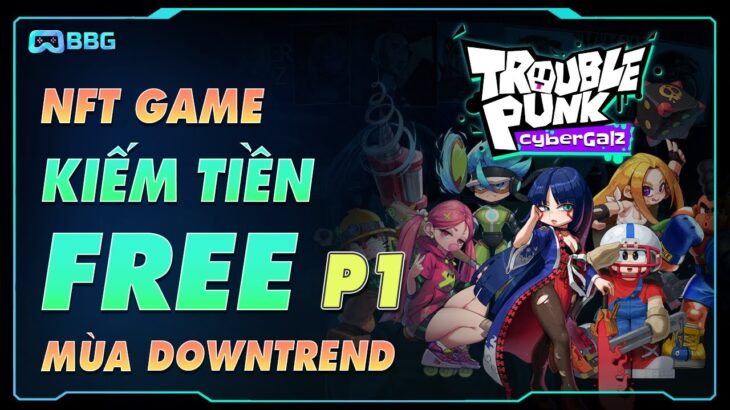 TROUBLE PUNK: NFT GAME KIẾM TIỀN MIỄN PHÍ TRONG MÙA DOWNTREND 2022 (P1)