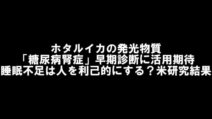 【ホタルイカの発光物質「糖尿病腎症」早期診断に活用期待】【睡眠不足は人を利己的にする？】