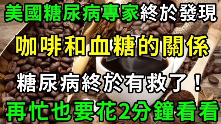 2022重大突破！糖尿病終於有救了！美国专家研究47年，终于發現咖啡和血糖的关系！喝咖啡究竟升糖还是降糖？結果震惊28亿人，越早知道越好！【養生常談】