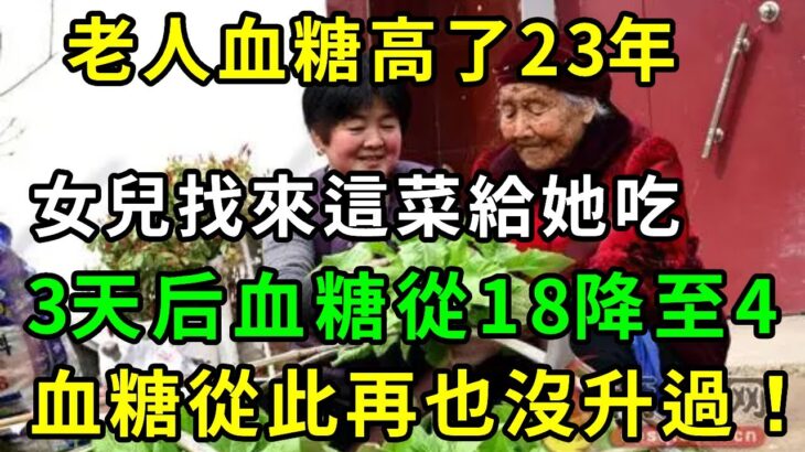 糖尿病救星終於被發現！老人血糖高了23年，女兒找來這菜給她吃，3天后血糖從18降至4，血糖從此再也沒升過【養生常談】