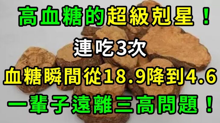 醫生強烈推薦！血糖高的一定要知道！它是糖尿病的超級剋星！連吃3次，血糖瞬間從18.9降到4.6，一輩子遠離三高問題！【養生常談】