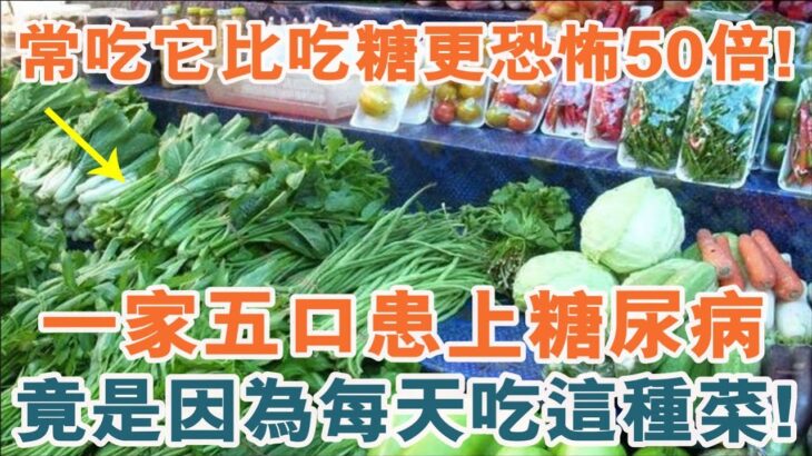 一家五口患上糖尿病，竟是因爲每天吃這種菜！常吃它比吃糖更恐怖50倍！醫生警告：高血糖的人別再吃了！