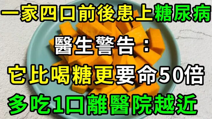 一家四口前後患上糖尿病！兇手竟是這種菜，它比吃糖更要命50倍！98%的糖尿病和癌症都是它害的！醫生提示：只要不碰它，一輩子也不得糖尿病【養生常談】