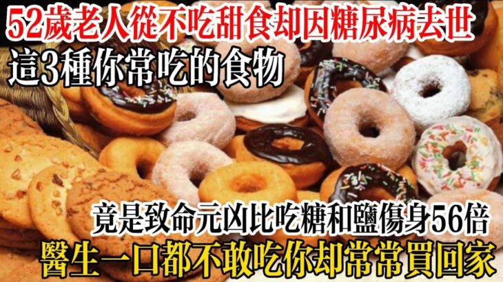 52歲老人從不吃甜食，卻因糖尿病去世！這3種你常吃的食物，竟是致命元兇，比吃糖和鹽傷身56倍，醫生一口都不敢吃，你卻常常買回家