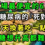 糖尿病的「死對頭」！菜市場裡最便宜的6種蔬菜，醫生每次都搶著買！每天換著吃一點，血糖想升高都難，還能平穩血壓血脂！從此糖尿病遠離你【養生常談】