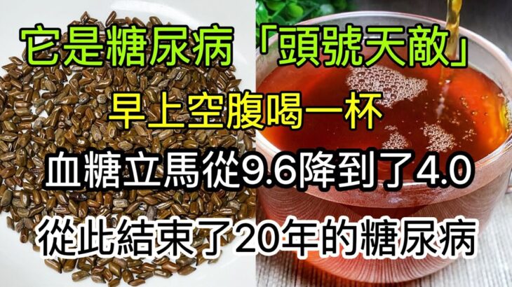 老人血糖從9.6降到4.0，它被稱為糖尿病「頭號天敵」，早上空腹喝一杯，血糖立馬降到正常值，從此告別20年的糖尿病！