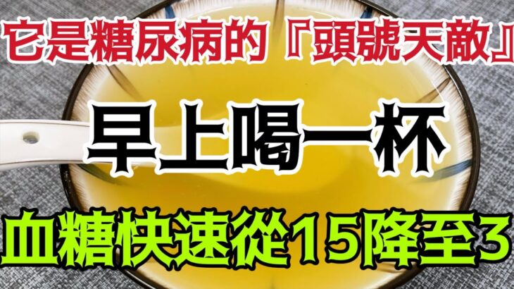 它是糖尿病的『頭號天敵』！ 95歲老人每天用它煮水喝，血糖從15.8降至3.1，結束50年的糖尿病！血脂降了、血壓也穩了！腎也不虛了！ ！ ！