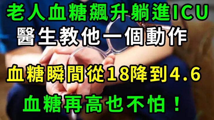 糖尿病人的福音！血糖高的建議都看看！老人血糖飆升緊急送進ICU，醫生教他一個動作，血糖瞬間從18降到4.6，血糖再高也不怕！血糖穩了，腎也不虛了，腿腳有勁睡得香【養生常談】