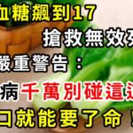 老人血糖飆升搶救無效死亡！醫生警告：糖尿病千萬別碰這道菜！吃一口血糖就飆升，比喝糖還可怕100倍，醫生從來都不碰，很多人還天天買來吃，難怪越吃病越多【養生驛站】