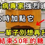 糖尿病終於被專家破解！只需喝水時加點它，血糖立馬從18.6降到4.0，血糖血脂全都穩了，三高、糖尿病一辈子不找你【養生常談】