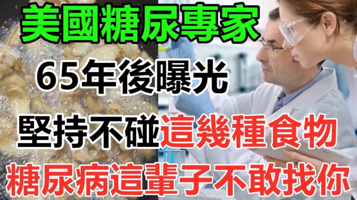 美國糖尿病專家65年後曝光：糖尿病「禍根」終於被揪出！堅持不吃這幾種食物，一輩子不得糖尿病！血糖血脂穩定了，血管暢通了，糖尿病離你遠遠的