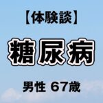 【体験談】糖尿病   男性 67歳