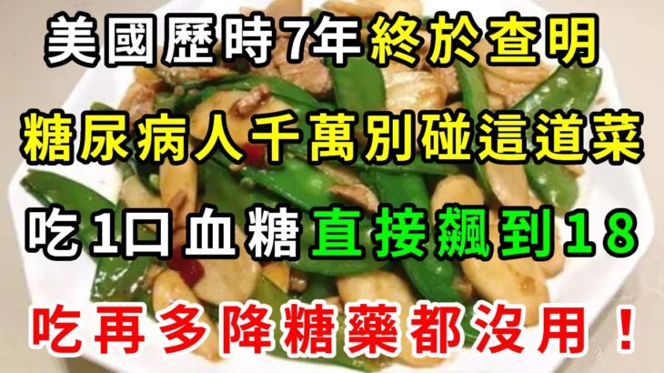 美國歷時7年終於查明，糖尿病人千萬別碰這道菜，吃1口血糖直接飆到18！醫生一口都不敢碰，看完趕緊戒了吧！【養生常談】