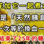 菊花加它一起煮水，竟是糖尿病「天敵」！堪稱「天然胰島素」，喝一次等於換血一次，血糖立馬從9.6降到4.1，從此告別了25年的糖尿病【養生驛站】