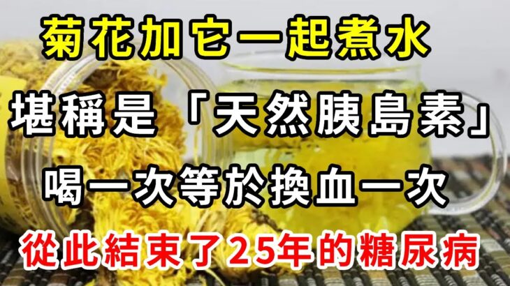 菊花加它一起煮水，竟是糖尿病「天敵」！堪稱「天然胰島素」，喝一次等於換血一次，血糖立馬從9.6降到4.1，從此告別了25年的糖尿病【養生驛站】