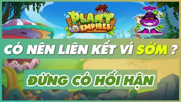 PLANT EMPIRES NFT | Có Nên Liên Kết Ví Sớm SEVER 2 Lợi Hay Hại ?