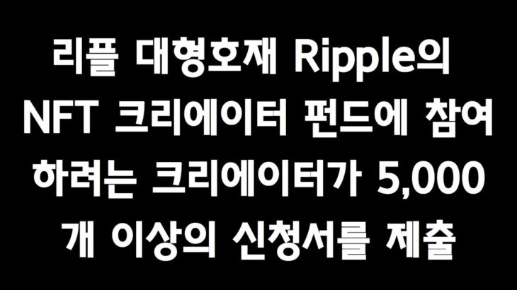 리플코인 비트코인 이더리움 🚀 리플 대형호재 Ripple의 NFT 크리에이터 펀드에 참여하려는 크리에이터가 5,000개 이상의 신청서를 제출