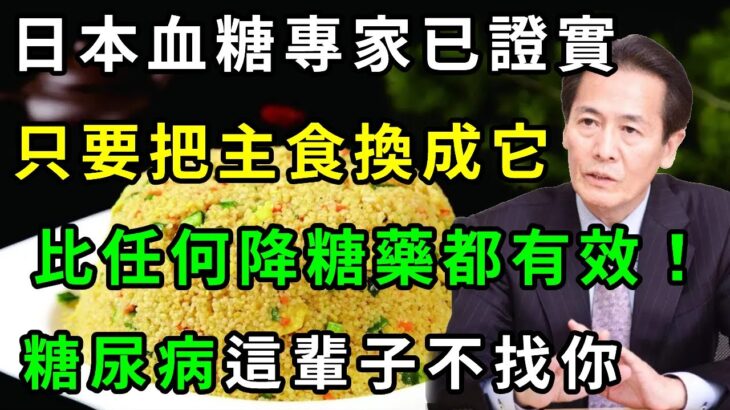 為何日本人很少得糖尿病？日本血糖專家揭曉答案！只要把主食換成它，糖尿病這輩子不會找你，比任何降糖藥都有效！【養生常談】