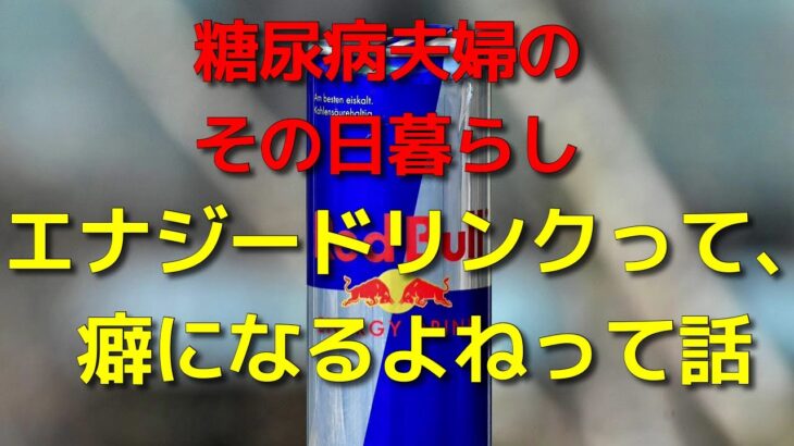 糖尿病夫婦のその日暮らし　エナジードリンクって、癖になるよねって話