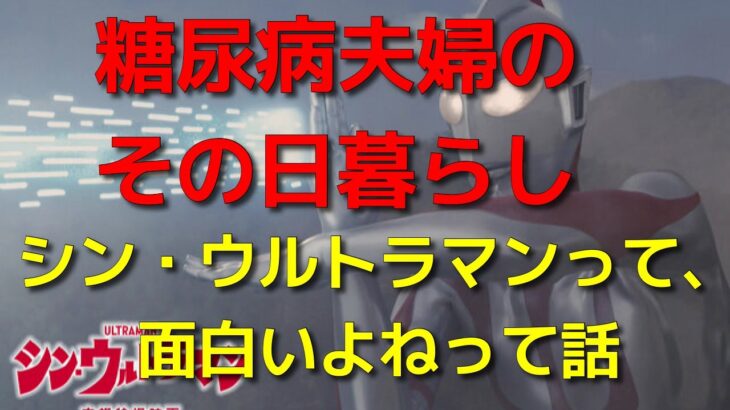 糖尿病夫婦のその日暮らし　シン・ウルトラマンって、面白いよねって話