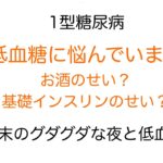 【1型糖尿病】低血糖に悩んでいます。基礎インスリンのせい？お酒のせい？