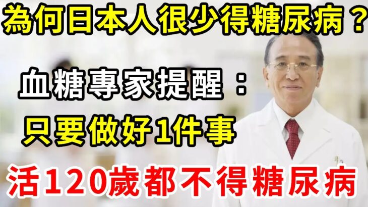 為何日本人很少得糖尿病？日本血糖專家揭曉答案！只要做好1件事，糖尿病這輩子不會找你，比任何降糖藥都有效！【養生驛站】