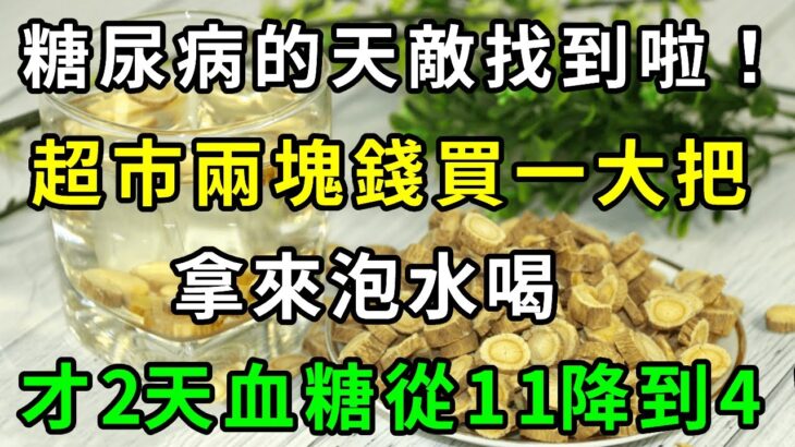 糖尿病的天敵找到啦！超市兩塊錢一大把，拿來泡水喝，才喝兩天血糖血糖就從11降到4，糖尿病想纏上你都難！三高嚇得不敢再找你！【養生常談】