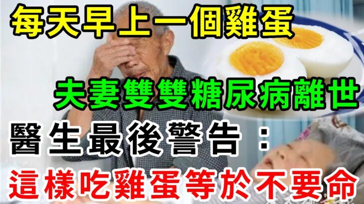 每天早上一個雞蛋，夫妻雙雙糖尿病離世！醫生最後警告：這樣吃雞蛋等於慢性自殺！癌症、糖尿病、老年癡呆全都找上你！再忙也要花2分鐘看看【養生常談】