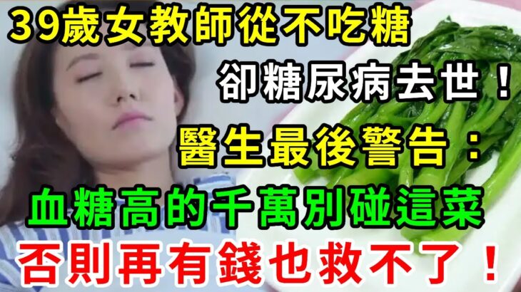 39歲年輕女教師從不吃糖，卻糖尿病去世！醫生最後警告：它比喝糖還可怕100倍！血糖高的千萬別碰這菜！否則再有錢也救不了！【養生常談】