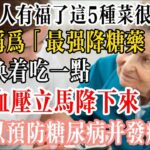 糖尿病人有福了！這5種菜很便宜，卻被稱為「最強降糖藥」，每天換著吃一點，血糖血壓立馬降下來，還可以預防糖尿病並發症