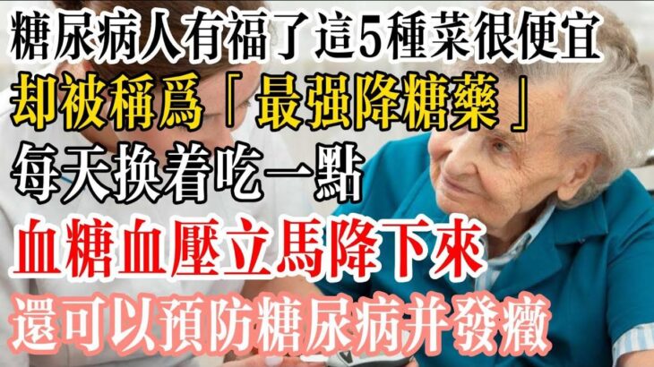 糖尿病人有福了！這5種菜很便宜，卻被稱為「最強降糖藥」，每天換著吃一點，血糖血壓立馬降下來，還可以預防糖尿病並發症