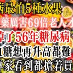 糖尿病最怕5種水果，比降糖藥厲害69倍，老人才吃1次，就甩掉了56年糖尿病，從此血糖想再升高都難！血糖專家看到都搶著買