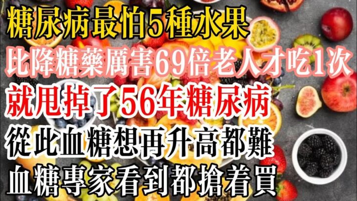 糖尿病最怕5種水果，比降糖藥厲害69倍，老人才吃1次，就甩掉了56年糖尿病，從此血糖想再升高都難！血糖專家看到都搶著買