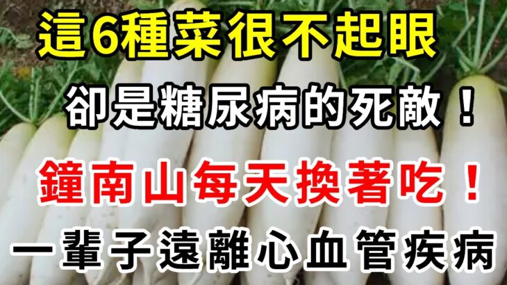 糖尿病天敵找到了！這6種菜很不起眼，卻是糖尿病的死敵！鐘南山每天換著吃！還能預防心腦血管疾病，降血壓、降血脂，遠離三高疾病！【養生常談】