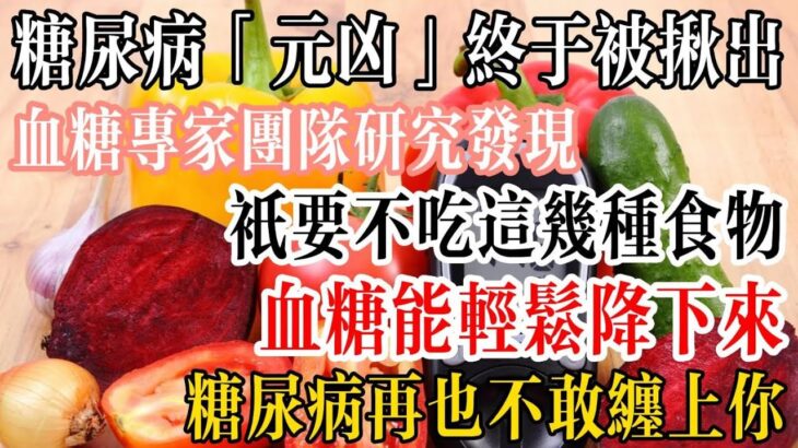 糖尿病「元兇」終於被揪出！血糖專家團隊研究發現，只要不吃這幾種食物，血糖能輕松降下來！糖尿病再也不敢纏上你！