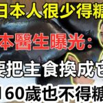 為何日本人很少得糖尿病？日本血糖專家揭曉答案！只要把主食換成它，血糖一輩子不會升高，糖尿病離你遠遠的，連鐘南山也在偷偷吃