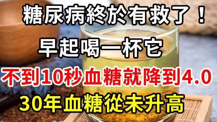 糖尿病終於有救了！165血糖專家已證實：早起喝一杯它，不到10秒血糖就降到4.0，30年血糖從未升高，再忙也要花2分鐘看看！【養生驛站】