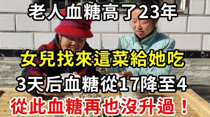 糖尿病救星終於被發現！老人血糖高了23年，女兒找來這菜給她吃，3天后血糖從18降至4，血糖從此再也沒升過【養生驛站】