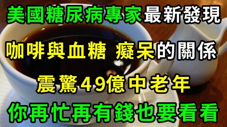 美國糖尿病專家最新發現，咖啡與血糖、癡呆的關係，震驚49億中老年，你再忙再有錢也要看看【養生常談】