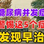 糖尿病并发症，要警惕这5个症状，早发现早治疗