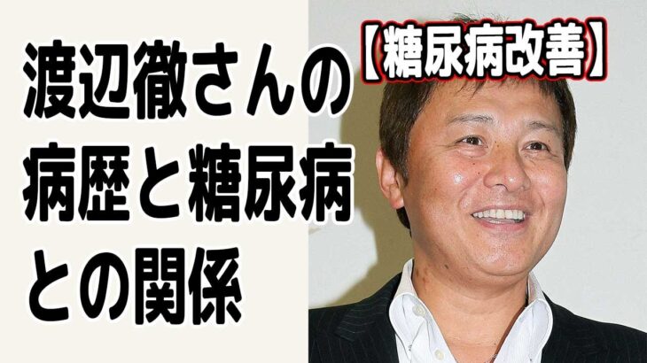 【糖尿病改善】渡辺徹さんの病歴と糖尿病との関係