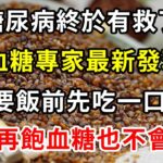 糖尿病終於有救了！血糖專家最新研究發現，只要飯前先吃一口它，血糖想升高比登天都難！一輩子遠離糖尿病！【養生驛站】