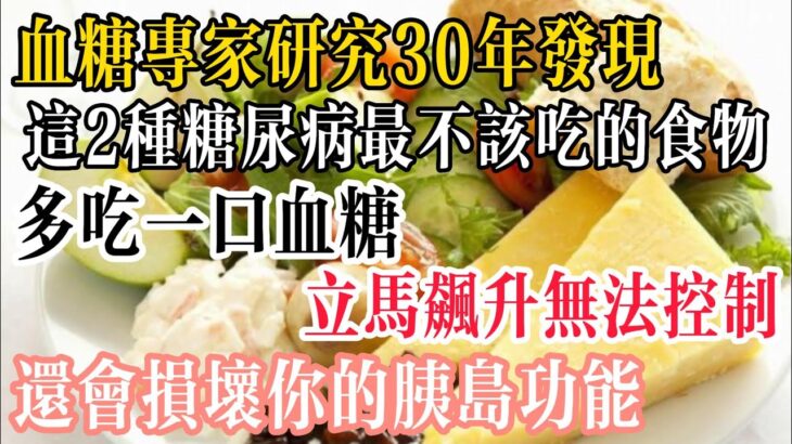 血糖專家研究30年發現：這2種糖尿病最不該吃的食物，多吃一口血糖立馬飆升無法控制，還會損壞你的胰島功能！