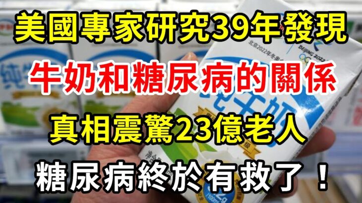 美國專家研究39年發現，牛奶和糖尿病的關係，真相震驚23億老人！糖尿病終於有救了！【養生常談】