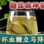 糖尿病神茶，喝一杯血糖立马降到4，从此血糖稳定再也不升高，比任何降糖药都有效【养生2014】