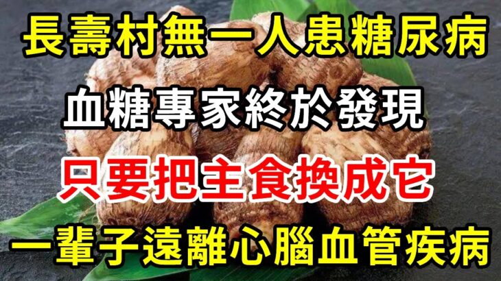 太震驚了！長壽村無一人的糖尿病，血糖專家終於發現：只要把主食換成它，一輩子遠離心腦血管疾病，結果震驚49億中老年【養生常談】